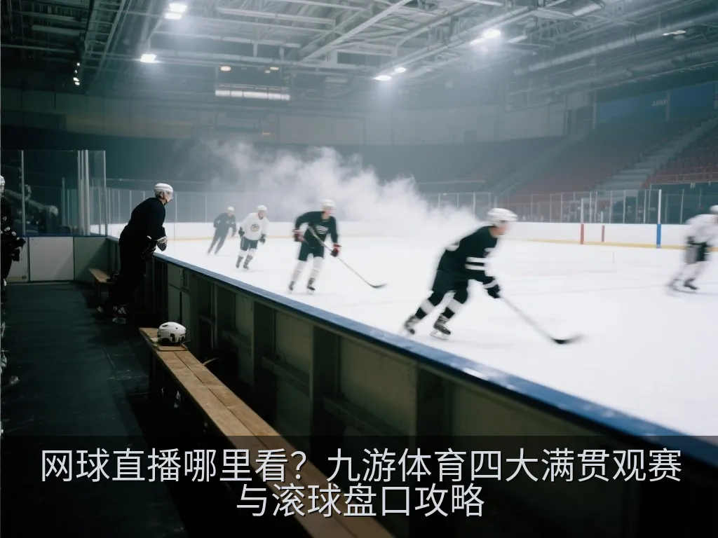 网球直播哪里看？九游体育四大满贯观赛与滚球盘口攻略